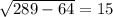 \sqrt{289-64}=15