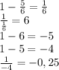 1- \frac{5}{6} = \frac{1}{6}\\\frac{1}{\frac{1}{6} } = 6\\1-6=-5\\1-5=-4\\\frac{1}{-4} =-0,25