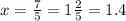 x = \frac{7}{5} = 1 \frac{2}{5} = 1.4