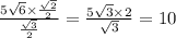 \frac{5 \sqrt{6} \times \frac{ \sqrt{2} }{2} }{ \frac{ \sqrt{3} }{2} } = \frac{5 \sqrt{3} \times 2 }{ \sqrt{3} } = 10