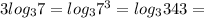 3log_{3} 7 = log_{3}7^{3} =log_{3} 343 =