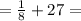 = \frac{1}{8}+27=