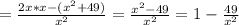 = \frac{2x*x-( x^{2} +49)}{ x^{2} }= \frac{ x^{2} -49}{ x^{2} }=1- \frac{49}{ x^{2} }