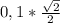 0,1* \frac{ \sqrt{2} }{2}