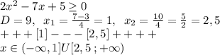 2x^2-7x+5 \geq 0\\D=9,\;\;x_1=\frac{7-3}{4}=1,\;\;x_2=\frac{10}{4}=\frac{5}{2}=2,5\\+ + + [1] - - - [2,5]+ + + +\\x\in (-\infty,1]U[2,5\;;+\infty)