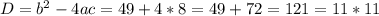 D= b^{2} -4ac=49+4*8=49+72=121=11*11