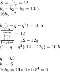 S=\frac{b_{1}}{1-q}=12\\&#10;b_{1}+b_{2}+b_{3}=10.5\\&#10;16b_{5}=?\\&#10;\\ &#10;b_{1}(1+q+q^2)=10.5\\&#10;\frac{\frac{10.5}{1+q+q^2}}{1-q}=12\\&#10;\frac{10.5}{1+q+q^2}=12-12q\\&#10;(1+q+q^2)(12-12q)=10.5\\\\&#10;q=0.5\\&#10;b_{1}=6\\&#10;16b_{5}=16*6*0.5^4=6&#10;