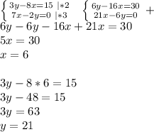 \left \{ {{3y-8x=15\ |*2} \atop {7x-2y=0 \ |*3}} \right. \ \ \left \{ {{6y-16x=30} \atop {21x-6y=0}} \right. +\ \ \\&#10;6y-6y-16x+21x=30\\&#10;5x=30\\&#10;x=6\\&#10;\\&#10;3y-8*6=15\\&#10;3y-48=15\\&#10;3y=63\\&#10;y=21