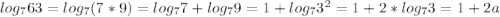 log_{7}63= log_{7}(7*9)= log_{7}7+ log_{7}9=1+ log_{7}3^2=1+2* log_{7}3=1+2a