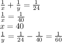 \frac{1}{x}+\frac{1}{y}=\frac{1}{24}\\&#10;\frac{1}{x}=\frac{1}{40}\\&#10;x=40\\&#10;\frac{1}{y}=\frac{1}{24}-\frac{1}{40}=\frac{1}{60}&#10;