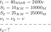 t_1=40_M_\mathcal U_H=2400c\\&#10;S_1=10_K_M=10000_M\\&#10;S_2=25_K_M=25000_M\\&#10;\nu_1=\nu_2=\nu\\&#10;-----------\\&#10;t_2-?