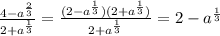 \frac{4-a^{\frac{2}{3}}}{2+a^{\frac{1}{3}}}=\frac{(2-a^{\frac{1}{3}})(2+a^{\frac{1}{3}})}{2+a^{\frac{1}{3}}}=2-a^{\frac{1}{3}}