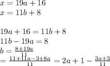 x=19a+16\\&#10;x=11b+8\\&#10;\\&#10;19a+16=11b+8\\&#10;11b-19a=8\\&#10;b=\frac{8+19a}{11}\\=\frac{11+11a-3+8a}{11}=2a+1-\frac{3a+3}{11}