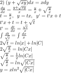 2) \;(y+\sqrt{xy})dx=xdy\\\frac{dy}{dx}=\frac{y+\sqrt{xy}}{x}=\frac{y}{x}+\sqrt{\frac{y}{x}}\\t=\frac{y}{x},\;\;y=tx,\;\;y`=t`x+t\\t`x+t=t+\sqrt{t}\\t`=\frac{dt}{dx}=\frac{\sqrt{t}}{x}\\\int\frac{dt}{\sqrt{t}}=\int\frac{dx}{x}\\2\sqrt{t}=ln|x|+ln|C|\\2\sqrt{\frac{y}{x}}=ln|Cx|\\\sqrt{\frac{y}{x}}=\frac{1}{2}ln|Cx|\\\sqrt{\frac{y}{x}}=ln\sqrt{|Cx|}\\y=xln^2\sqrt{|Cx|}