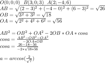 O(0;0;0)\ \ B(3;0;3)\ \ A(2;-4;6)\\&#10;AB=\sqrt{(2-3)^2+(-4-0)^2+(6-3)^2}=\sqrt{26}\\&#10;OB=\sqrt{3^2+3^2}=\sqrt{18}\\&#10;OA=\sqrt{2^2+4^2+6^2}=\sqrt{56}\\&#10;\\&#10;AB^2=OB^2+OA^2-2OB*OA*cosa\\&#10;cosa=\frac{AB^2-OB^2-OA^2}{-2OA*OB}\\&#10;cosa=\frac{26-18-56}{-2*\sqrt{18*56}}\\&#10;\\&#10;a=arccos(\frac{2}{\sqrt{7}})