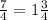 \frac{7}{4} = 1 \frac{3}{4}