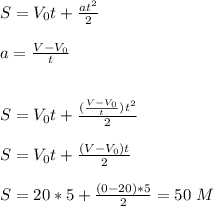 S=V_0t+\frac{at^2}{2}\\\\\&#10;a=\frac{V-V_0}{t}&#10;\\\\\\S=V_0t+\frac{(\frac{V-V_0}{t})t^2}{2}&#10;\\\\S=V_0t+\frac{(V-V_0)t}{2}&#10;\\\\S=20*5+\frac{(0-20)*5}{2}=50\ M