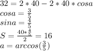 32=2*40-2*40*cosa\\&#10;cosa=\frac{3}{5}\\&#10;sina=\frac{4}{5}\\&#10;S=\frac{40*\frac{4}{5}}{2}=16\\&#10;a=arccos(\frac{3}{5})