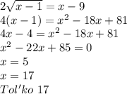 2\sqrt{x-1}=x-9\\&#10;4(x-1)=x^2-18x+81\\&#10; 4x-4=x^2-18x+81\\&#10; x^2-22x+85=0\\&#10;x=5\\&#10;x=17\\&#10;Tol'ko \ 17