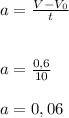 a= \frac{V- V_0}{t}&#10;\\\\\\a = \frac{0,6}{10}&#10;\\\\a= 0,06