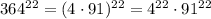 364^{22}=(4\cdot 91)^{22}=4^{22}\cdot 91^{22}