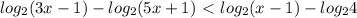 log_{2} (3x-1)- log_{2}(5x+1)\ \textless \ log_{2} (x-1)- log_{2} 4