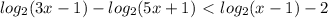 log_{2} (3x-1)- log_{2}(5x+1)\ \textless \ log_{2} (x-1)-2