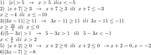 1)\;\;\; |x|5\;\;\to \;\; x5\;\; ili x<-5\\2)\;\; |x+7| \geq 3\;\;\to \;\; x+7 \geq 3\;\; ili\;\; x+7 \leq -3\\\;\;\;\; x \geq -4\;\; ili\;\; x \leq -10 \\3)|3x-11| \geq 11\;\; \to \;\; 3x-11 \geq 11\;\; ili\;\; 3x-11 \leq -11\\\;\;x \geq \frac{22}{3}\;\; ili\;\; x \leq 0\\4)|5-3x|1\;\; \to \;\; 5-3x1\;\;\; ili\;\;\; 5-3x<-1\\\;\; x<\frac{4}{3}\;\; ili\;\; x2\\5)\;\; |x+2| \geq 0\;\;\to \;\;x+2 \geq 0\;\;ili\;\;x+2 \leq 0\;\;\to x+2=0,x=-2\\6)|3x-7| \geq -8