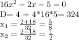 16x^{2} - 2x - 5 = 0&#10;&#10;D= 4 + 4*16*5= 324&#10;&#10;&#10;x_{1} = \frac{2+18}{32} = \frac{5}{8}&#10;&#10; x_{2} = \frac{2-18}{32}= \frac{1}{2}&#10;&#10;