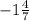 -1 \frac{4}{7}