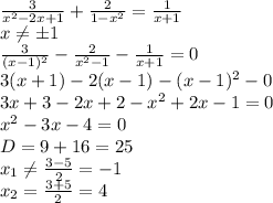 \frac{3}{x^2-2x+1} + \frac{2}{1-x^2}= \frac{1}{x+1} \\\ x \neq \pm1 \\\ \frac{3}{(x-1)^2} - \frac{2}{x^2-1}- \frac{1}{x+1}=0 \\\ 3(x+1)-2(x-1)-(x-1)^2-0 \\\ 3x+3-2x+2-x^2+2x-1=0 \\\ x^2-3x-4=0 \\\ D=9+16=25 \\\ x_1 \neq \frac{3-5}{2}=-1 \\\ x_2=\frac{3+5}{2}=4