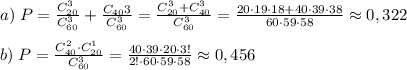 a)\;P=\frac{C_{20}^3}{C_{60}^3}+\frac{C_{40}{3}}{C_{60}^3}=\frac{C_{20}^3+C_{40}^3}{C_{60}^3}=\frac{20\cdot 19\cdot 18+40\cdot 39\cdot 38}{60\cdot 59\cdot 58}\approx 0,322\\\\b)\;P=\frac{C_{40}^2\cdot C_{20}^1}{C_{60}^3}=\frac{40\cdot 39\cdot 20\cdot 3!}{2!\cdot 60\cdot 59\cdot 58}\approx 0,456