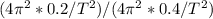 (4\pi^{2}*0.2/T^{2})/(4\pi^{2}*0.4/T^{2})