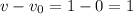 v- v_{0} =1-0=1