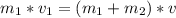 m_{1}*v_{1} = (m_{1}+m_{2})*v