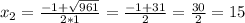 x_{2} = \frac{-1+ \sqrt{961} }{2*1} = \frac{-1+31}{2} = \frac{30}{2} =15