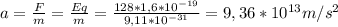 a= \frac{F}{m} = \frac{Eq}{m}= \frac{128*1,6* 10^{-19} }{9,11* 10^{-31} } =9,36* 10^{13} m/s^2
