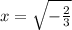 x= \sqrt{- \frac{2}{3} }