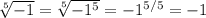 \sqrt[5]{-1} = \sqrt[5]{ -1^{5} } = -1^{5/5} = -1