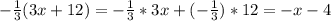 - \frac{1}{3} (3x+12)=- \frac{1}{3}*3x+(- \frac{1}{3} )*12=-x-4