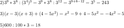 2)3^{9}*3^{8}:(3^{4})^{3}=3^{9}*3^{8}:3^{12}=3^{9+8-12}=3^{5}=243\\\\3)(x-3)(x+3)+(4-5x^{2})=x^{2} -9+4-5x^{2} =-4x^{2}-5\\\\5)600:100*3=18