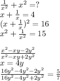 \frac{1}{x^2}+x^2=?\\&#10;x+\frac{1}{x}=4\\&#10;(x+\frac{1}{x})^2=16\\&#10;x^2+\frac{1}{x^2}=15\\&#10;\\&#10;\frac{x^2-xy-2y^2}{x^2-xy+2y^2}\\&#10;x=4y\\&#10;\frac{16y^2-4y^2-2y^2}{16y^2-4y^2+2y^2}=\frac{5}{7}