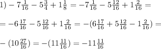 1)-7 \frac{1}{16} -5 \frac{3}{4} +1 \frac{1}{8} =-7 \frac{1}{16} -5 \frac{12}{16} +1 \frac{2}{16} = \\ \\ =-6 \frac{17}{16} -5 \frac{12}{16} +1 \frac{2}{16} =-(6 \frac{17}{16} +5 \frac{12}{16} -1 \frac{2}{16} )= \\ \\ -(10 \frac{27}{16} )=-(11 \frac{11}{16} )=-11 \frac{11}{16}