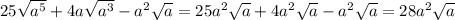 25 \sqrt{a^5} + 4a \sqrt{a^3} -a^2 \sqrt{a}=25a^2 \sqrt{a} + 4a^2 \sqrt{a} -a^2 \sqrt{a}=28a^2 \sqrt{a}