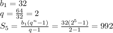 b_1=32&#10;\\\&#10;q= \frac{64}{32}=2&#10;\\\&#10;S_5= \frac{b_1(q^n-1)}{q-1} = \frac{32(2^5-1)}{2-1} =992