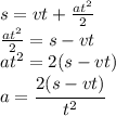 s=vt+ \frac{at^2}{2}&#10;\\\&#10; \frac{at^2}{2}=s-vt&#10;\\\&#10;at^2=2(s-vt)&#10;\\\&#10;a= \cfrac{2(s-vt)}{t^2}