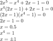 2x^5-x^4+2x-1=0&#10;\\\&#10;x^4(2x-1)+2x-1=0&#10;\\\&#10;(2x-1)(x^4-1)=0&#10;\\\&#10;2x-1=0&#10;\\\&#10;x=0.5&#10;\\\&#10;x^4=1&#10;\\\&#10;x=\pm1