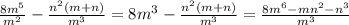 \frac{8m^5}{m^2}- \frac{n^2(m+n)}{m^3} = 8m^3- \frac{n^2(m+n)}{m^3} =&#10; \frac{8m^6-mn^2-n^3}{m^3}