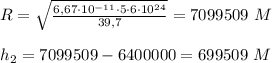 R= \sqrt{\frac{6,67\cdot10^{-11}\cdot5\cdot6\cdot10^{24}}{39,7}} = 7099509\ M&#10;\\\\h_2 = 7099509 - 6400000 = 699509\ M