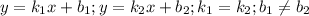 y=k_1x+b_1; y=k_2x+b_2; k_1=k_2; b_1 \neq b_2